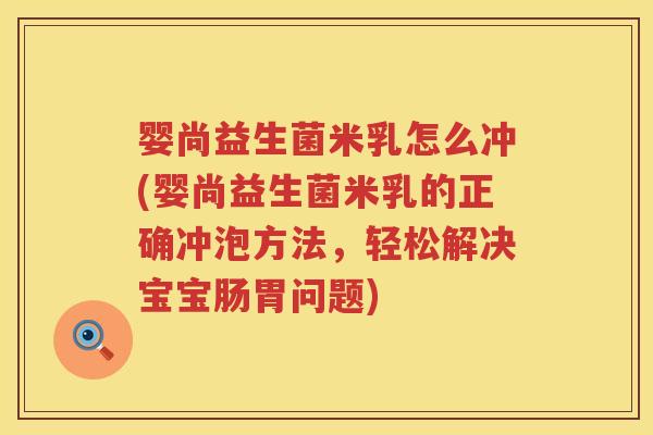 婴尚益生菌米乳怎么冲(婴尚益生菌米乳的正确冲泡方法，轻松解决宝宝肠胃问题)