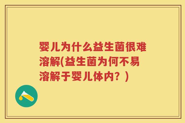 婴儿为什么益生菌很难溶解(益生菌为何不易溶解于婴儿体内？)
