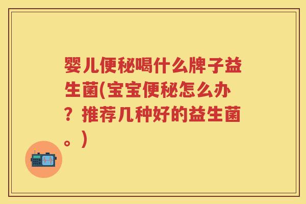 婴儿喝什么牌子益生菌(宝宝怎么办?推荐几种好的益生菌。) 婴儿喝什么牌子益生菌(宝宝怎么办?推荐几种好的益生菌。)