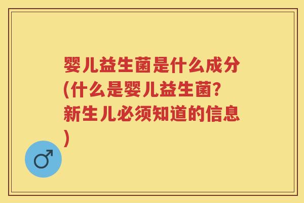 婴儿益生菌是什么成分(什么是婴儿益生菌?新生儿必须知道的信息) 婴儿益生菌是什么成分(什么是婴儿益生菌?新生儿必须知道的信息)
