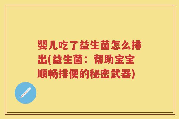 婴儿吃了益生菌怎么排出(益生菌:帮助宝宝顺畅排便的秘密武器) 婴儿吃了益生菌怎么排出(益生菌:帮助宝宝顺畅排便的秘密武器)