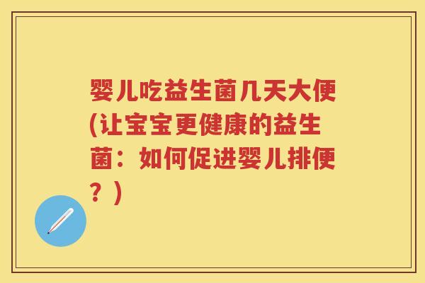 婴儿吃益生菌几天大便(让宝宝更健康的益生菌:如何促进婴儿排便?) 婴儿吃益生菌几天大便(让宝宝更健康的益生菌:如何促进婴儿排便?)