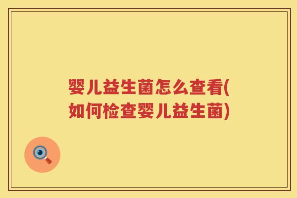 婴儿益生菌怎么查看(如何检查婴儿益生菌) 婴儿益生菌怎么查看(如何检查婴儿益生菌)