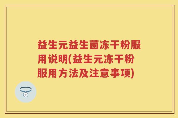 益生元益生菌冻干粉服用说明(益生元冻干粉服用方法及注意事项) 益生元益生菌冻干粉服用说明(益生元冻干粉服用方法及注意事项)