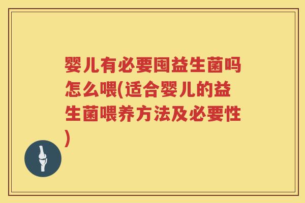 婴儿有必要囤益生菌吗怎么喂(适合婴儿的益生菌喂养方法及必要性) 婴儿有必要囤益生菌吗怎么喂(适合婴儿的益生菌喂养方法及必要性)