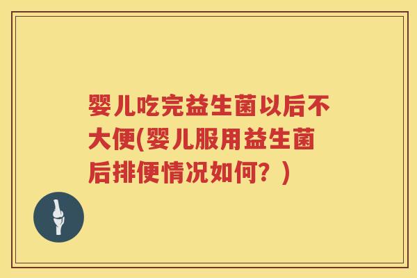 婴儿吃完益生菌以后不大便(婴儿服用益生菌后排便情况如何?) 婴儿吃完益生菌以后不大便(婴儿服用益生菌后排便情况如何?)
