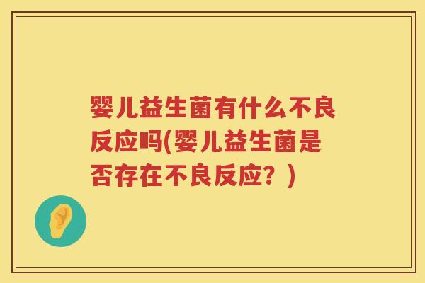 婴儿益生菌有什么不良反应吗(婴儿益生菌是否存在不良反应?) 婴儿益生菌有什么不良反应吗(婴儿益生菌是否存在不良反应?)