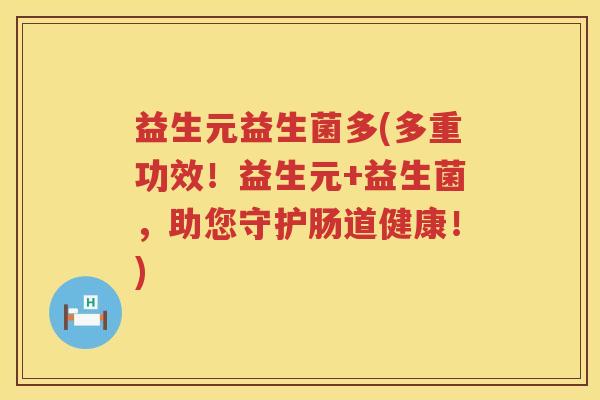 益生元益生菌多(多重功效!益生元+益生菌,助您守护肠道健康!) 益生元益生菌多(多重功效!益生元+益生菌,助您守护肠道健康!)