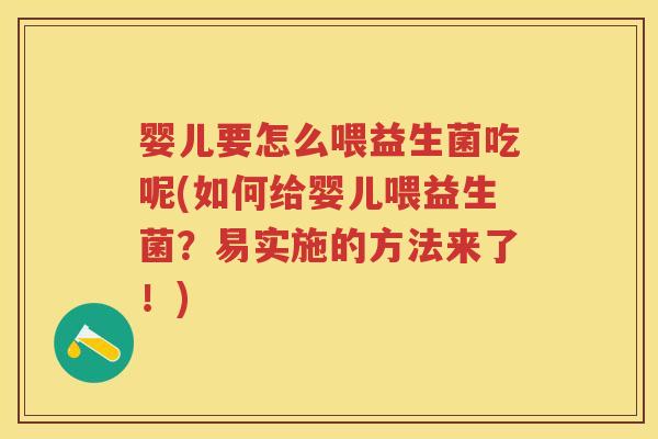 婴儿要怎么喂益生菌吃呢(如何给婴儿喂益生菌?易实施的方法来了!) 婴儿要怎么喂益生菌吃呢(如何给婴儿喂益生菌?易实施的方法来了!)