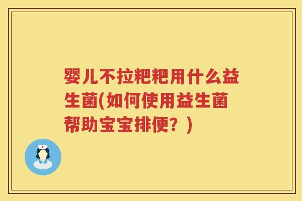 婴儿不拉粑粑用什么益生菌(如何使用益生菌帮助宝宝排便?) 婴儿不拉粑粑用什么益生菌(如何使用益生菌帮助宝宝排便?)