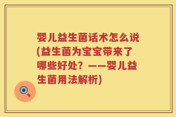 婴儿益生菌话术怎么说(益生菌为宝宝带来了哪些好处?——婴儿益生菌用法解析) 婴儿益生菌话术怎么说(益生菌为宝宝带来了哪些好处?——婴儿益生菌用法解析)