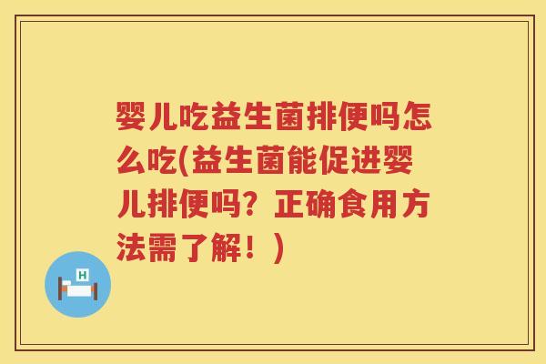 婴儿吃益生菌排便吗怎么吃(益生菌能促进婴儿排便吗?正确食用方法需了解!) 婴儿吃益生菌排便吗怎么吃(益生菌能促进婴儿排便吗?正确食用方法需了解!)