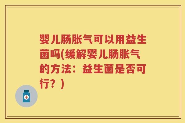 婴儿肠可以用益生菌吗(缓解婴儿肠的方法:益生菌是否可行?) 婴儿肠可以用益生菌吗(缓解婴儿肠的方法:益生菌是否可行?)
