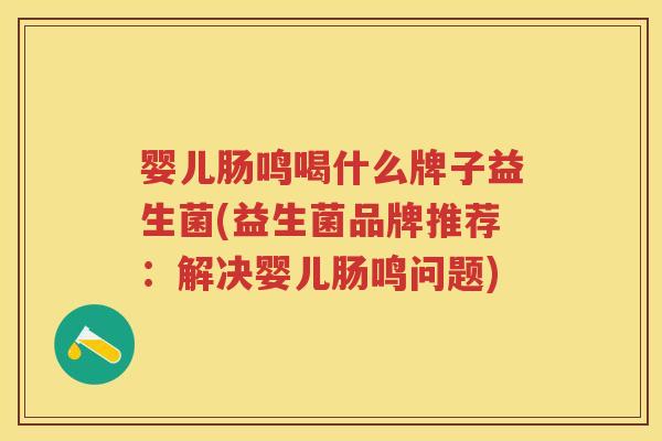 婴儿肠鸣喝什么牌子益生菌(益生菌品牌推荐:解决婴儿肠鸣问题) 婴儿肠鸣喝什么牌子益生菌(益生菌品牌推荐:解决婴儿肠鸣问题)