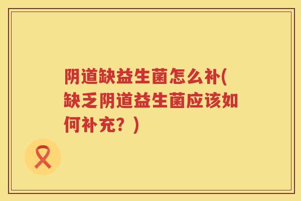 缺益生菌怎么补(缺乏益生菌应该如何补充?) 缺益生菌怎么补(缺乏益生菌应该如何补充?)