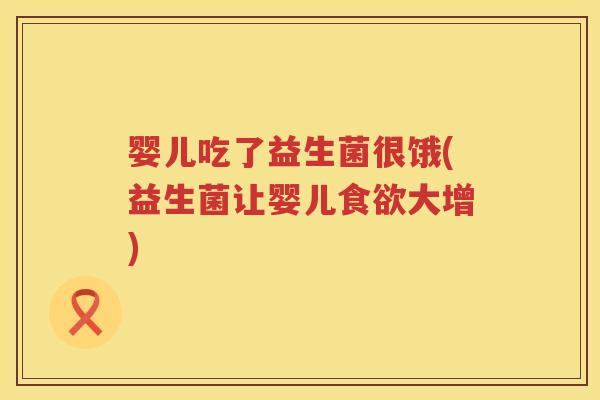 婴儿吃了益生菌很饿(益生菌让婴儿大增) 婴儿吃了益生菌很饿(益生菌让婴儿大增)