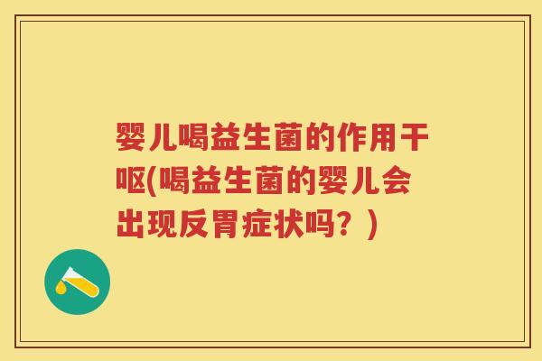 婴儿喝益生菌的作用干呕(喝益生菌的婴儿会出现反胃症状吗?) 婴儿喝益生菌的作用干呕(喝益生菌的婴儿会出现反胃症状吗?)