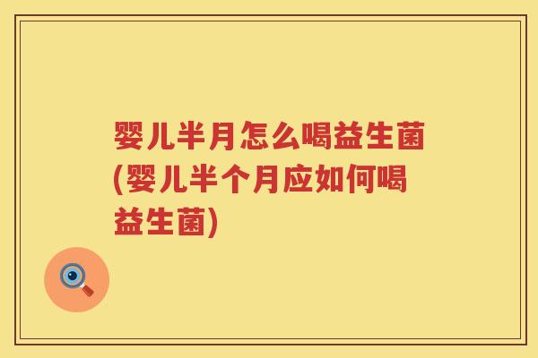 婴儿半月怎么喝益生菌(婴儿半个月应如何喝益生菌)
