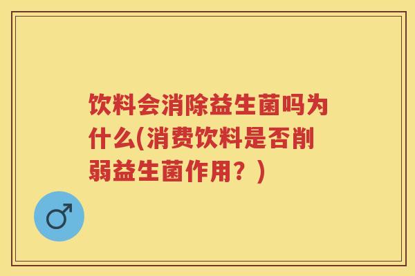 饮料会消除益生菌吗为什么(消费饮料是否削弱益生菌作用?) 饮料会消除益生菌吗为什么(消费饮料是否削弱益生菌作用?)