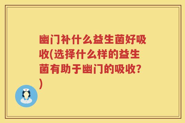 幽门补什么益生菌好吸收(选择什么样的益生菌有助于幽门的吸收？)