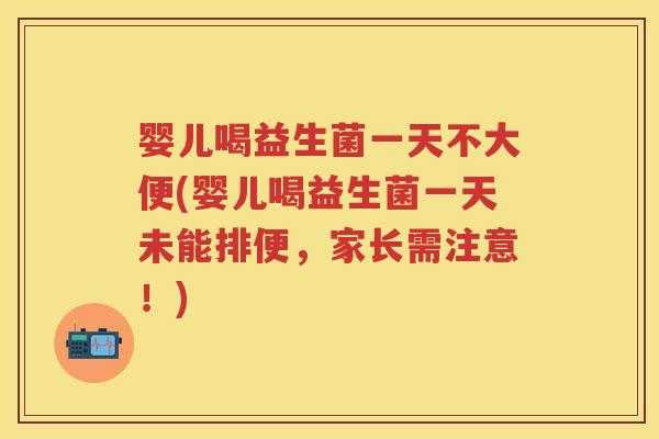 婴儿喝益生菌一天不大便(婴儿喝益生菌一天未能排便,家长需注意!) 婴儿喝益生菌一天不大便(婴儿喝益生菌一天未能排便,家长需注意!)
