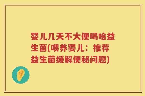 婴儿几天不大便喝啥益生菌(喂养婴儿:推荐益生菌缓解问题) 婴儿几天不大便喝啥益生菌(喂养婴儿:推荐益生菌缓解问题)