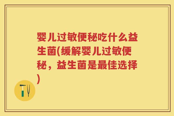 婴儿吃什么益生菌(缓解婴儿,益生菌是佳选择) 婴儿吃什么益生菌(缓解婴儿,益生菌是佳选择)
