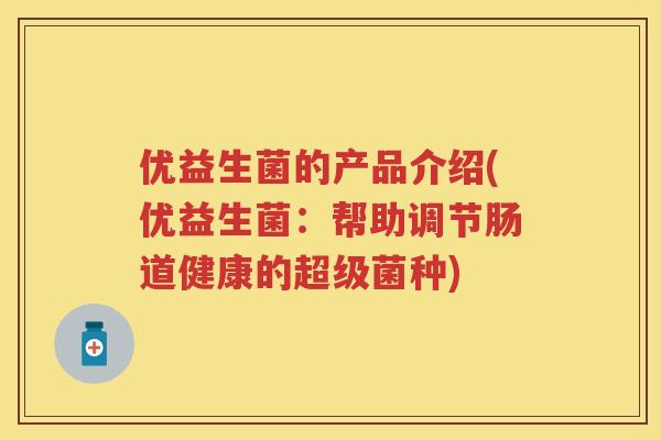 优益生菌的产品介绍(优益生菌：帮助调节肠道健康的超级菌种)
