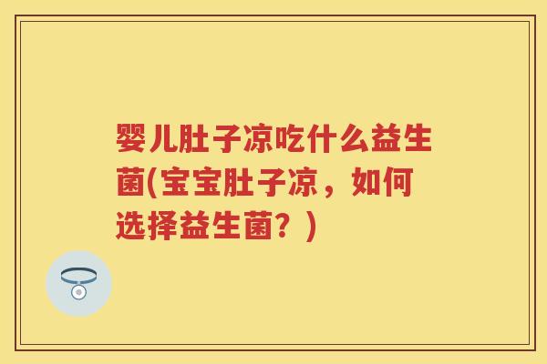 婴儿肚子凉吃什么益生菌(宝宝肚子凉,如何选择益生菌?) 婴儿肚子凉吃什么益生菌(宝宝肚子凉,如何选择益生菌?)