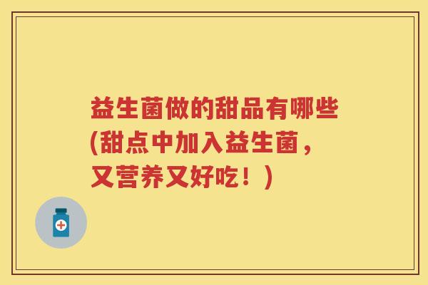 益生菌做的甜品有哪些(甜点中加入益生菌,又营养又好吃!) 益生菌做的甜品有哪些(甜点中加入益生菌,又营养又好吃!)