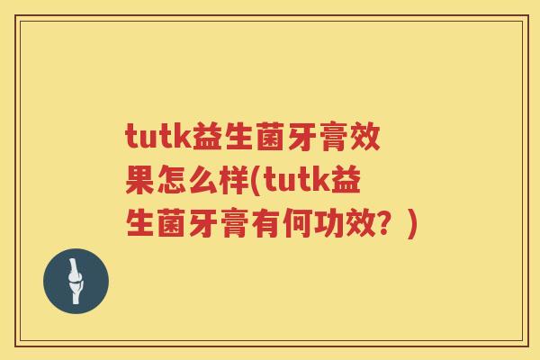 tutk益生菌牙膏效果怎么样(tutk益生菌牙膏有何功效?) tutk益生菌牙膏效果怎么样(tutk益生菌牙膏有何功效?)