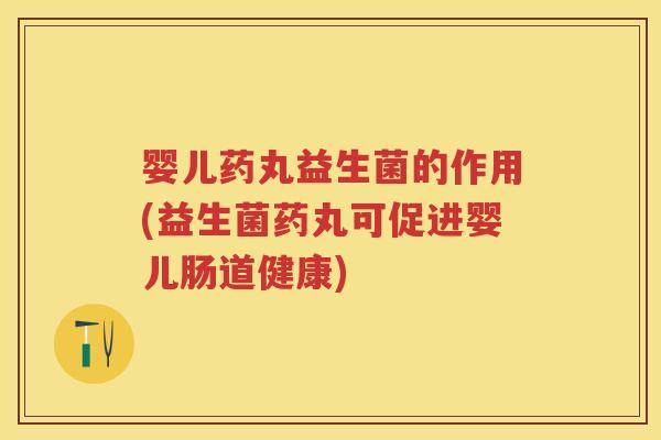 婴儿药丸益生菌的作用(益生菌药丸可促进婴儿肠道健康) 婴儿药丸益生菌的作用(益生菌药丸可促进婴儿肠道健康)