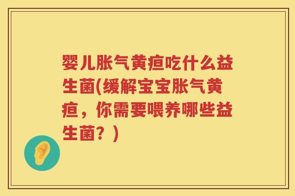 婴儿黄疸吃什么益生菌(缓解宝宝黄疸，你需要喂养哪些益生菌？)