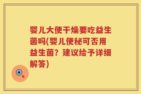 婴儿大便干燥要吃益生菌吗(婴儿可否用益生菌？建议给予详细解答)