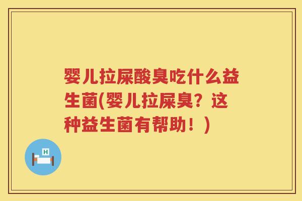 婴儿拉屎酸臭吃什么益生菌(婴儿拉屎臭?这种益生菌有帮助!) 婴儿拉屎酸臭吃什么益生菌(婴儿拉屎臭?这种益生菌有帮助!)