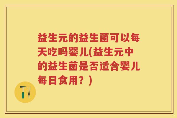 益生元的益生菌可以每天吃吗婴儿(益生元中的益生菌是否适合婴儿每日食用？)
