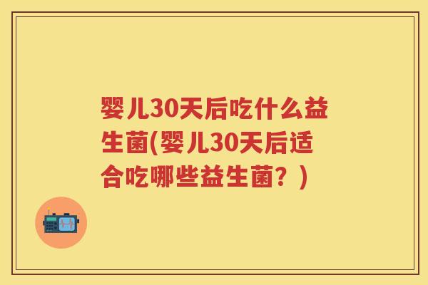 婴儿30天后吃什么益生菌(婴儿30天后适合吃哪些益生菌?) 婴儿30天后吃什么益生菌(婴儿30天后适合吃哪些益生菌?)