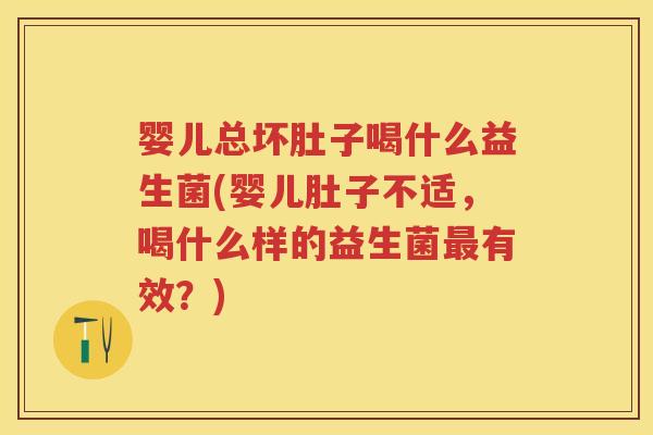 婴儿总坏肚子喝什么益生菌(婴儿肚子不适,喝什么样的益生菌有效?) 婴儿总坏肚子喝什么益生菌(婴儿肚子不适,喝什么样的益生菌有效?)