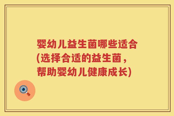 婴幼儿益生菌哪些适合(选择合适的益生菌，帮助婴幼儿健康成长)