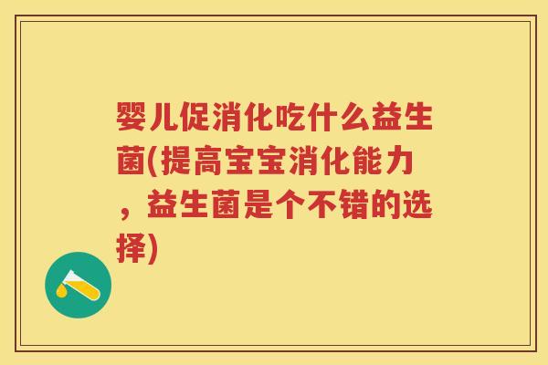 婴儿促消化吃什么益生菌(提高宝宝消化能力,益生菌是个不错的选择) 婴儿促消化吃什么益生菌(提高宝宝消化能力,益生菌是个不错的选择)