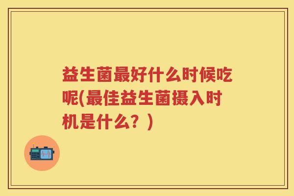 益生菌好什么时候吃呢(佳益生菌摄入时机是什么？)