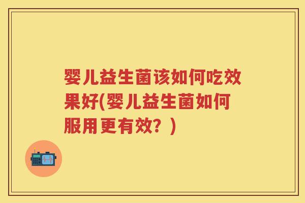 婴儿益生菌该如何吃效果好(婴儿益生菌如何服用更有效?) 婴儿益生菌该如何吃效果好(婴儿益生菌如何服用更有效?)