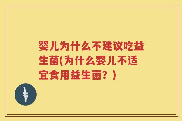 婴儿为什么不建议吃益生菌(为什么婴儿不适宜食用益生菌?) 婴儿为什么不建议吃益生菌(为什么婴儿不适宜食用益生菌?)