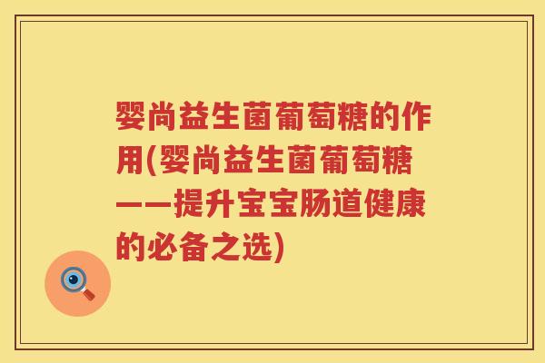 婴尚益生菌葡萄糖的作用(婴尚益生菌葡萄糖——提升宝宝肠道健康的必备之选)