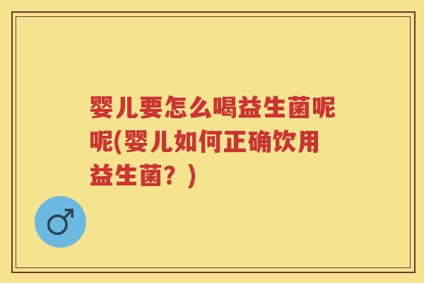 婴儿要怎么喝益生菌呢呢(婴儿如何正确饮用益生菌?) 婴儿要怎么喝益生菌呢呢(婴儿如何正确饮用益生菌?)