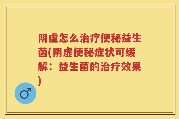 阴虚怎么益生菌(阴虚症状可缓解：益生菌的效果)
