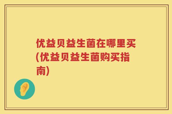 优益贝益生菌在哪里买(优益贝益生菌购买指南) 优益贝益生菌在哪里买(优益贝益生菌购买指南)