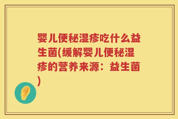 婴儿吃什么益生菌(缓解婴儿的营养来源:益生菌) 婴儿吃什么益生菌(缓解婴儿的营养来源:益生菌)
