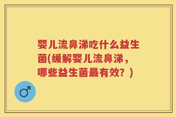 婴儿流鼻涕吃什么益生菌(缓解婴儿流鼻涕,哪些益生菌有效?) 婴儿流鼻涕吃什么益生菌(缓解婴儿流鼻涕,哪些益生菌有效?)