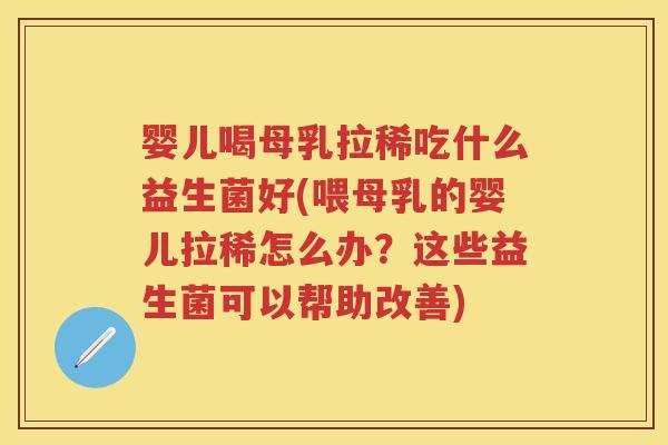 婴儿喝母乳拉稀吃什么益生菌好(喂母乳的婴儿拉稀怎么办?这些益生菌可以帮助改善) 婴儿喝母乳拉稀吃什么益生菌好(喂母乳的婴儿拉稀怎么办?这些益生菌可以帮助改善)